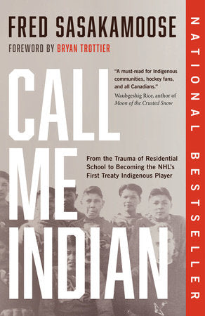 Call Me Indian: From the Trauma of Residential School to Becoming the NHL's First Treaty Indigenous Player - Fred Sasakamoose
