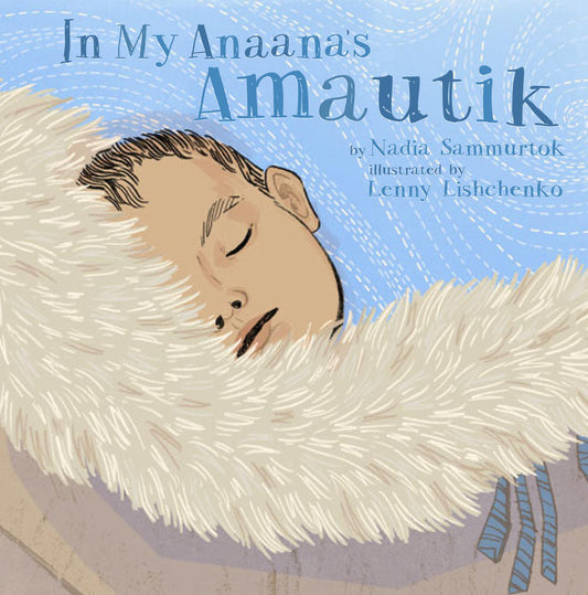 In My Anaana's Amautik - Nadia Sammurtok, Illustrated - Lenny Lishchenko